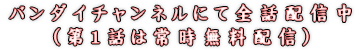 バンダイチャンネルにて全話配信中(第1話は常時無料配信)